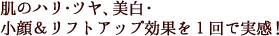 肌のハリ・ツヤ、美白・小顔＆リフトアップ効果を１回で実感